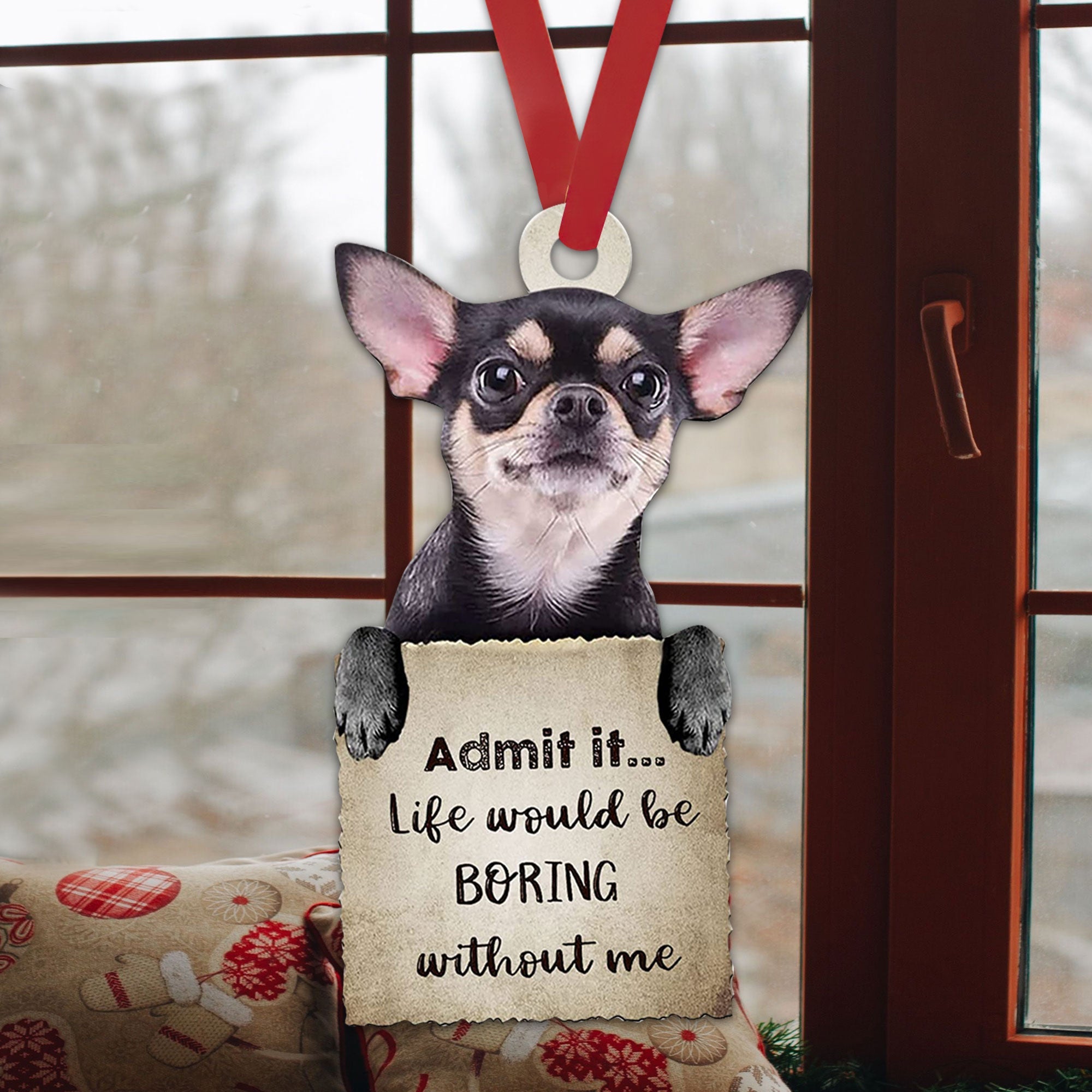 Chihuahua Admit It Life Would Be Boring Without Me Car Ornament